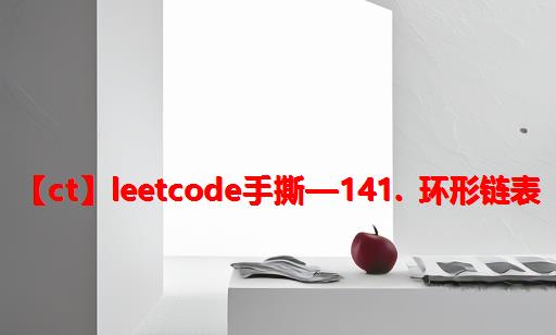 【CT】LeetCode手撕—141. 环形链表